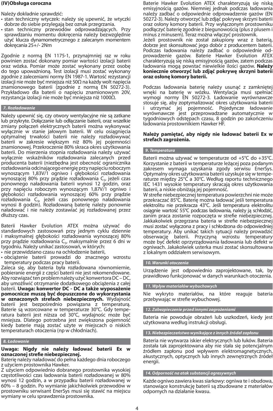 dokonany pomiar wartości izolacji baterii oraz wózka. Pomiar może zostać wykonany przez osobę do tego upoważnioną. Test izolacji musi zostać wykonany zgodnie z zaleceniami normy EN 1987-1.