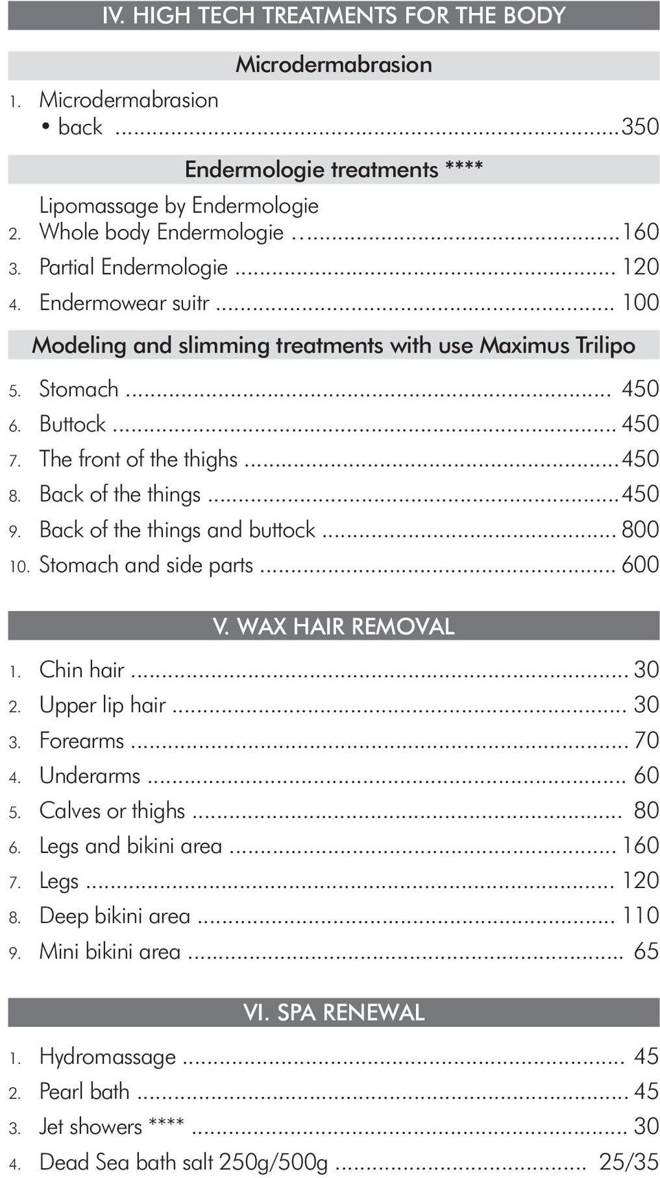 Back of the things... 450 9. Back of the things and buttock... 800 10. Stomach and side parts... 600 V. WAX HAIR REMOVAL 1. Chin hair... 30 2. Upper lip hair... 30 3. Forearms... 70 4. Underarms.