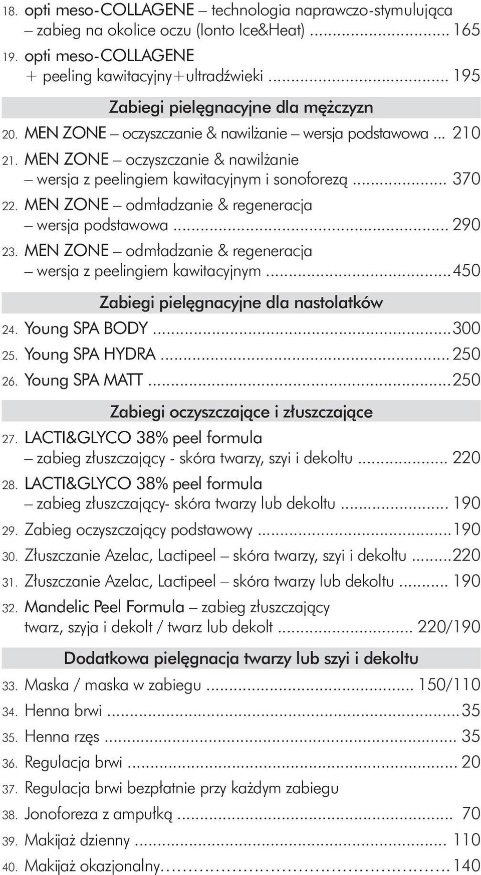 MEN ZONE odmładzanie & regeneracja wersja podstawowa... 290 23. MEN ZONE odmładzanie & regeneracja wersja z peelingiem kawitacyjnym... 450 Zabiegi pielęgnacyjne dla nastolatków 24. Young SPA BODY.