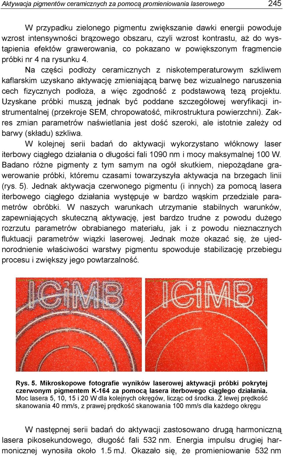 Na części podłoży ceramicznych z niskotemperaturowym szkliwem kaflarskim uzyskano aktywację zmieniającą barwę bez wizualnego naruszenia cech fizycznych podłoża, a więc zgodność z podstawową tezą