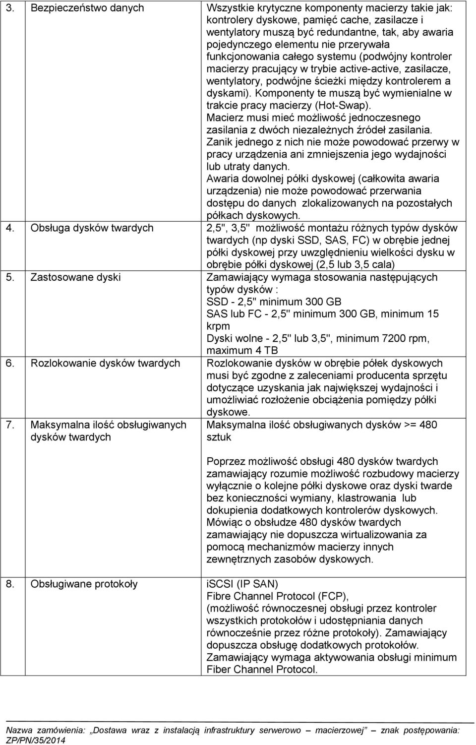 Komponenty te muszą być wymienialne w trakcie pracy macierzy (Hot-Swap). Macierz musi mieć możliwość jednoczesnego zasilania z dwóch niezależnych źródeł zasilania.