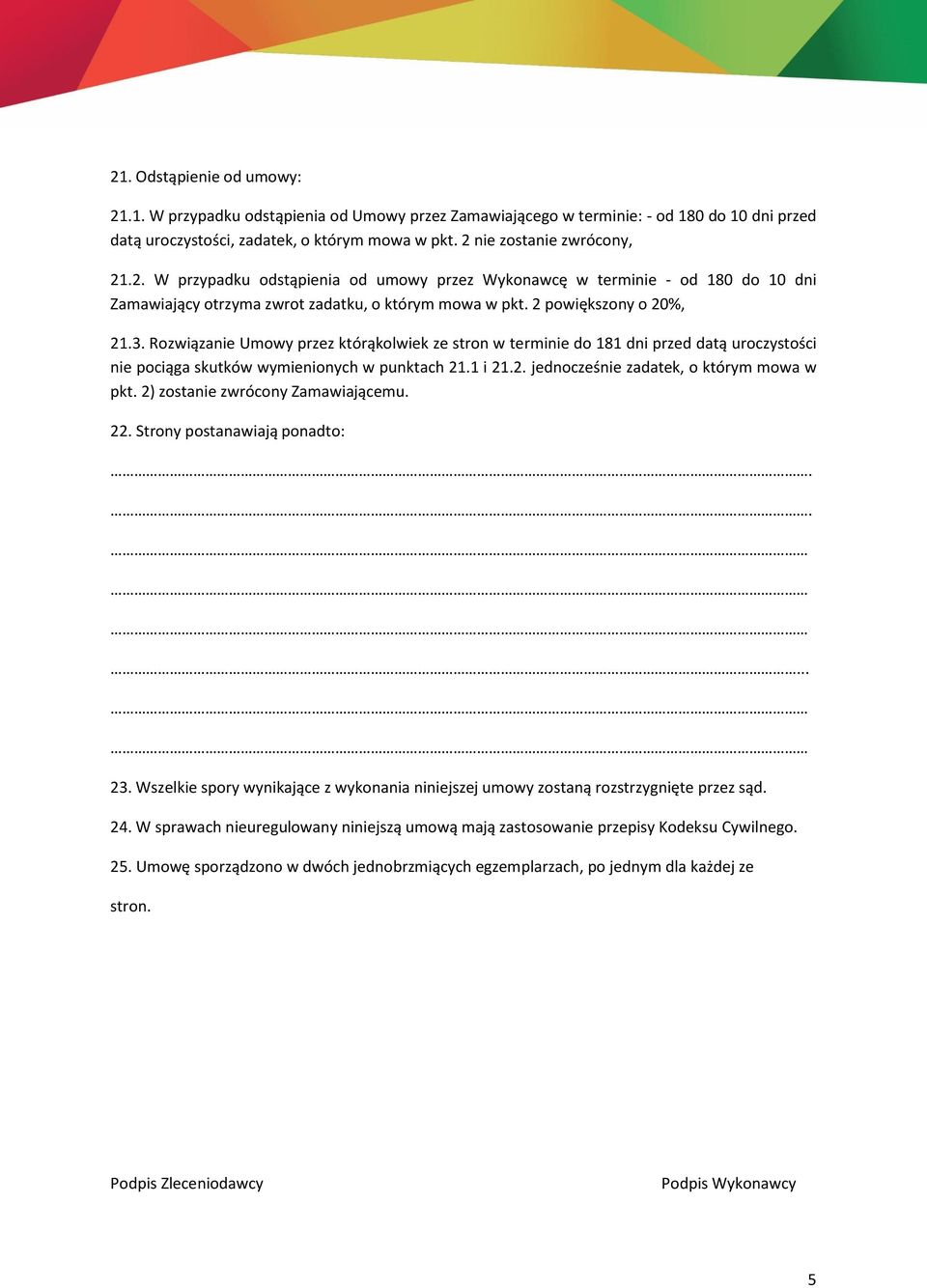 Rozwiązanie Umowy przez którąkolwiek ze stron w terminie do 181 dni przed datą uroczystości nie pociąga skutków wymienionych w punktach 21.1 i 21.2. jednocześnie zadatek, o którym mowa w pkt.