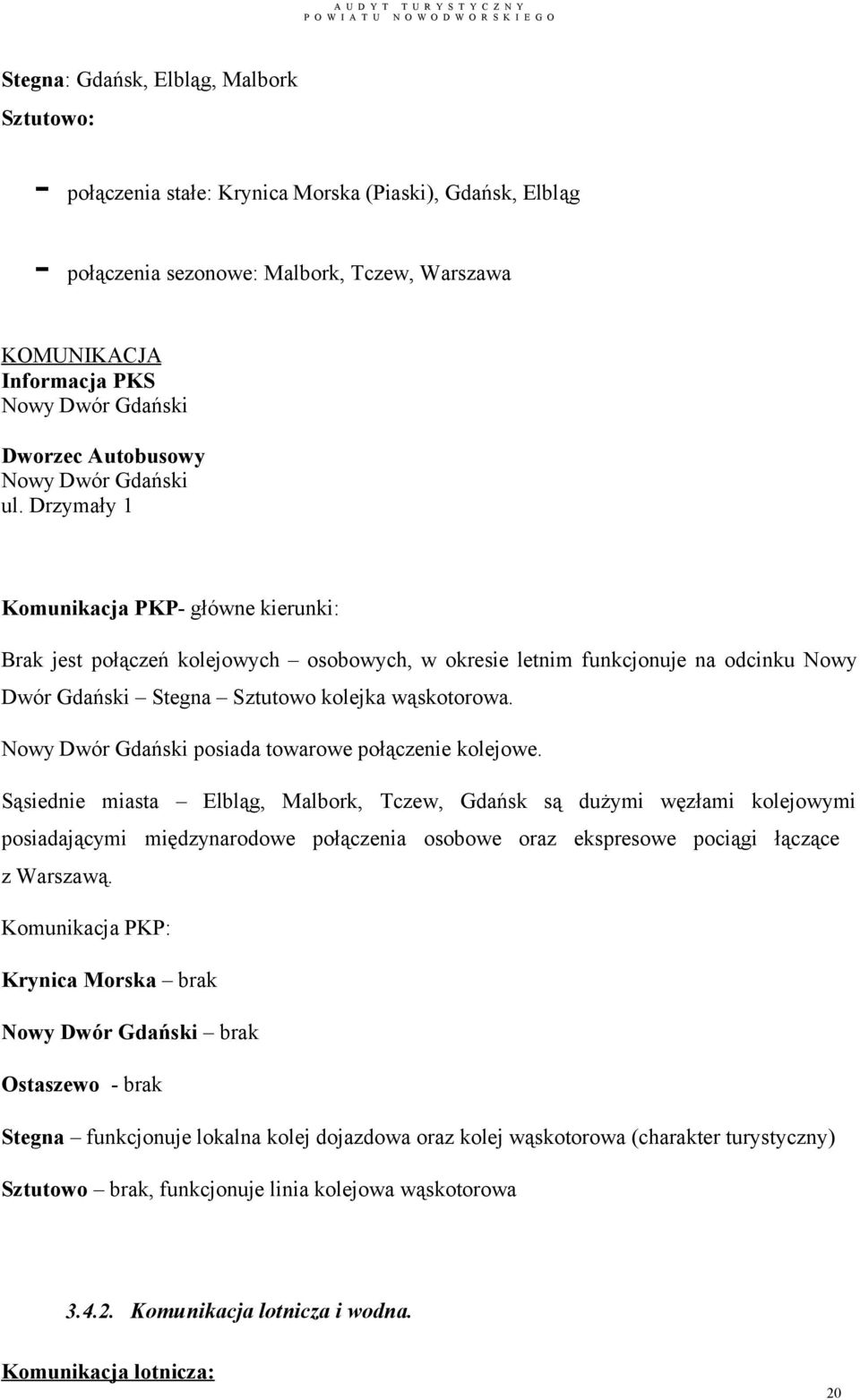 Drzymały 1 Komunikacja PKP- główne kierunki: Brak jest połączeń kolejowych osobowych, w okresie letnim funkcjonuje na odcinku Nowy Dwór Gdański Sztutowo kolejka wąskotorowa.