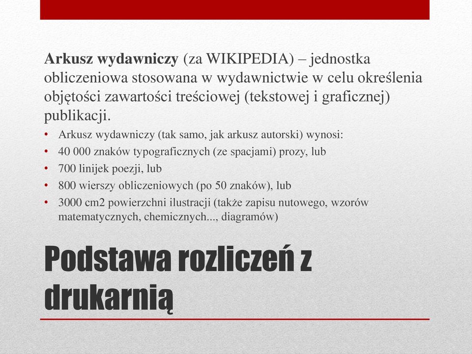 Arkusz wydawniczy (tak samo, jak arkusz autorski) wynosi: 40 000 znaków typograficznych (ze spacjami) prozy, lub 700