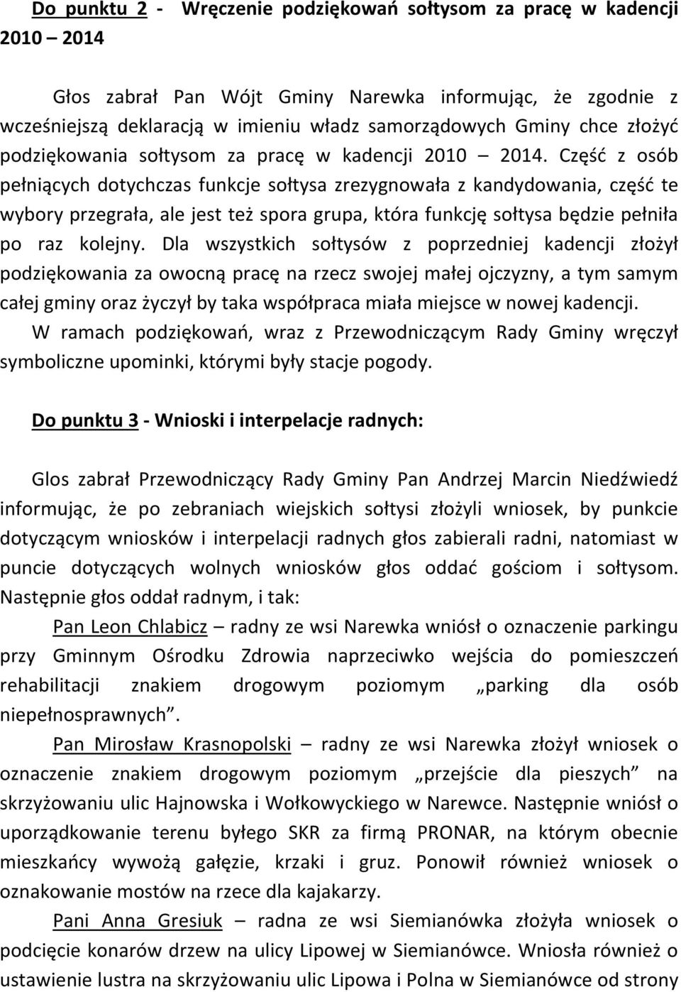Część z osób pełniących dotychczas funkcje sołtysa zrezygnowała z kandydowania, część te wybory przegrała, ale jest też spora grupa, która funkcję sołtysa będzie pełniła po raz kolejny.