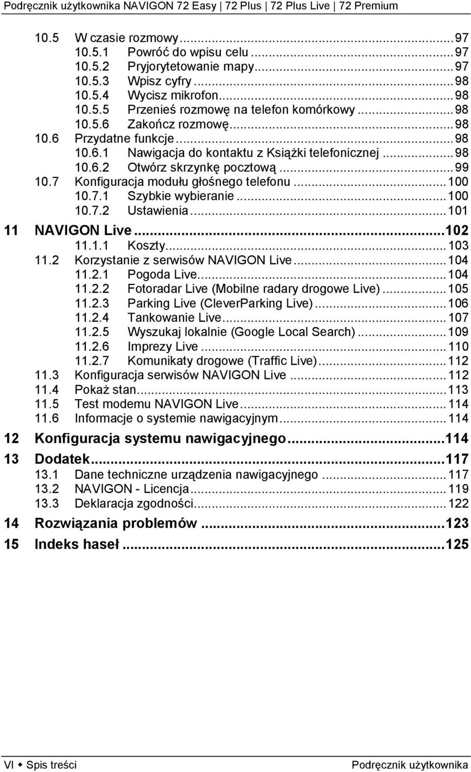 7 Konfiguracja modułu głośnego telefonu... 100 10.7.1 Szybkie wybieranie... 100 10.7.2 Ustawienia... 101 11 NAVIGON Live... 102 11.1.1 Koszty... 103 11.2 Korzystanie z serwisów NAVIGON Live... 104 11.