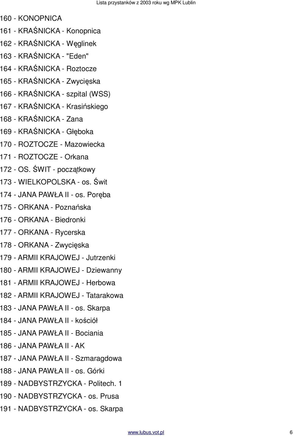 Poręba 175 - ORKANA - Poznańska 176 - ORKANA - Biedronki 177 - ORKANA - Rycerska 178 - ORKANA - Zwycięska 179 - ARMII KRAJOWEJ - Jutrzenki 180 - ARMII KRAJOWEJ - Dziewanny 181 - ARMII KRAJOWEJ -