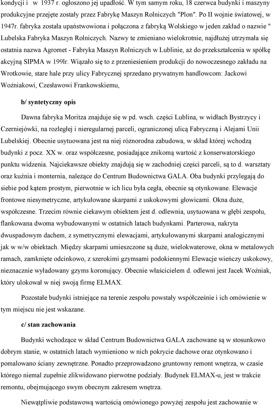 Nazwy te zmieniano wielokrotnie, najdłużej utrzymała się ostatnia nazwa Agromet - Fabryka Maszyn Rolniczych w Lublinie, aż do przekształcenia w spółkę akcyjną SIPMA w 199lr.