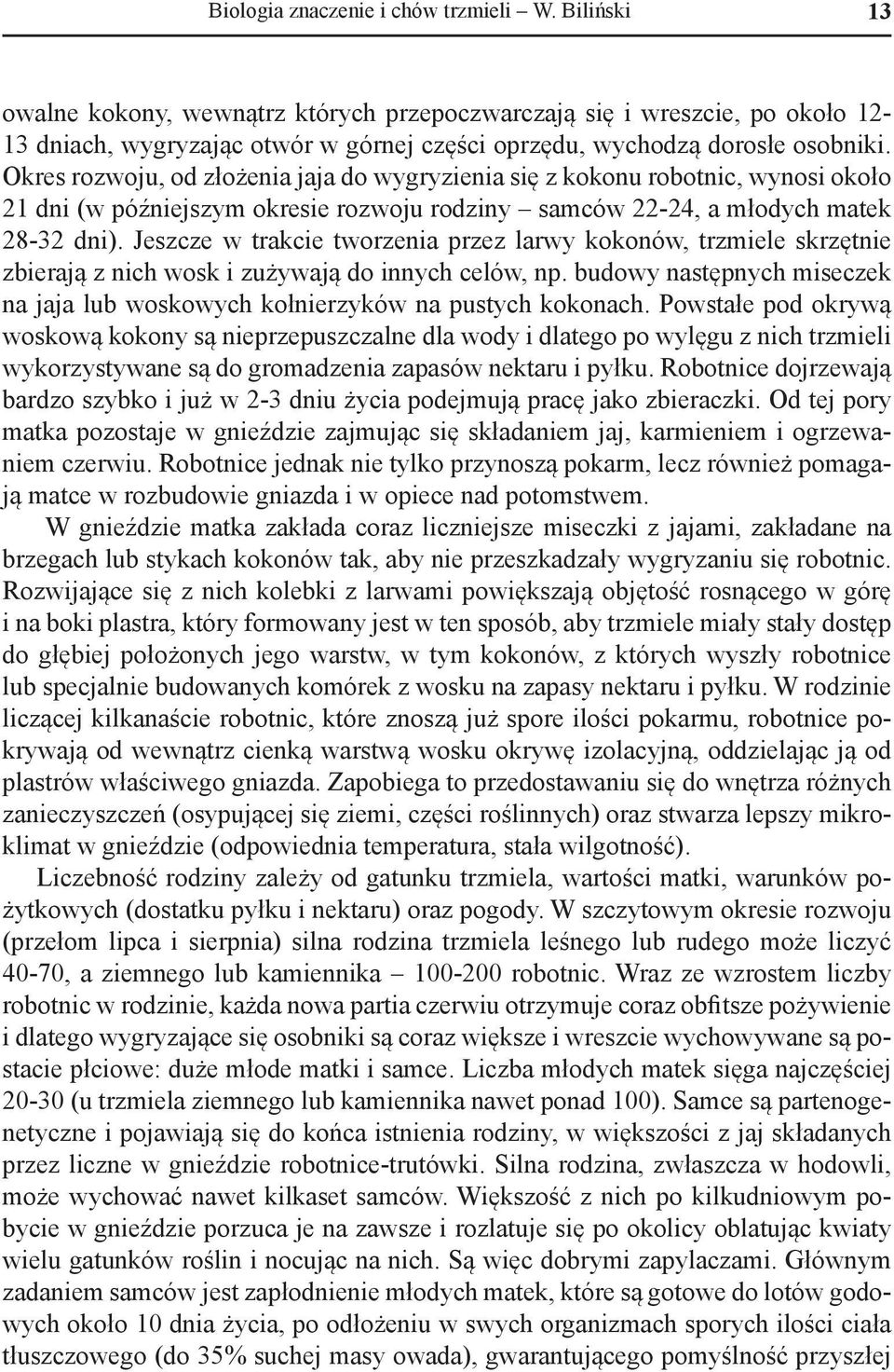 Okres rozwoju, od złożenia jaja do wygryzienia się z kokonu robotnic, wynosi około 21 dni (w późniejszym okresie rozwoju rodziny samców 22-24, a młodych matek 28-32 dni).