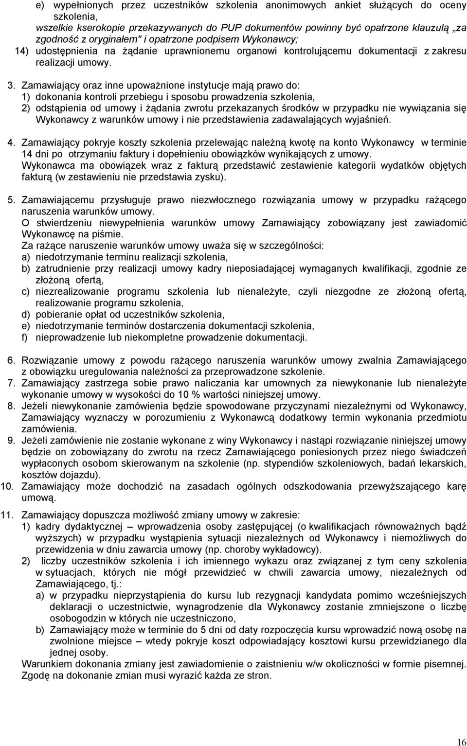 Zamawiający oraz inne upoważnione instytucje mają prawo do: 1) dokonania kontroli przebiegu i sposobu prowadzenia szkolenia, 2) odstąpienia od umowy i żądania zwrotu przekazanych środków w przypadku