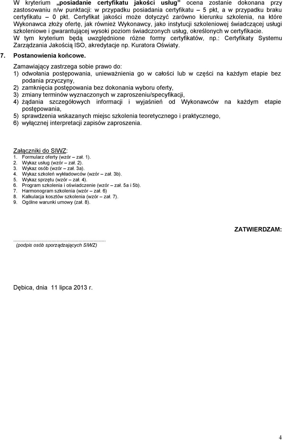 poziom świadczonych usług, określonych w certyfikacie. W tym kryterium będą uwzględnione różne formy certyfikatów, np.: Certyfikaty Systemu Zarządzania Jakością ISO, akredytacje np. Kuratora Oświaty.