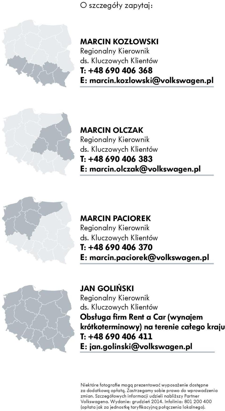 pl JAN GOLIŃSKI Regionalny Kierownik ds. Kluczowych Klientów Obsługa firm Rent a Car (wynajem krótkoterminowy) na terenie całego kraju T: +48 690 406 411 E: jan.golinski@volkswagen.