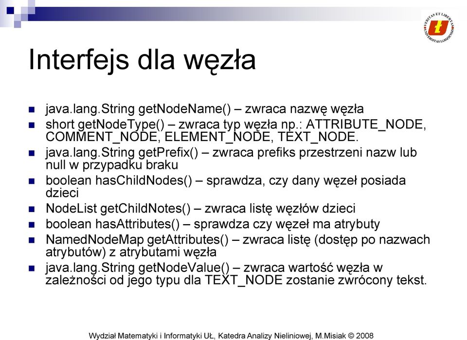 string getprefix() zwraca prefiks przestrzeni nazw lub null w przypadku braku boolean haschildnodes() sprawdza, czy dany węzeł posiada dzieci NodeList