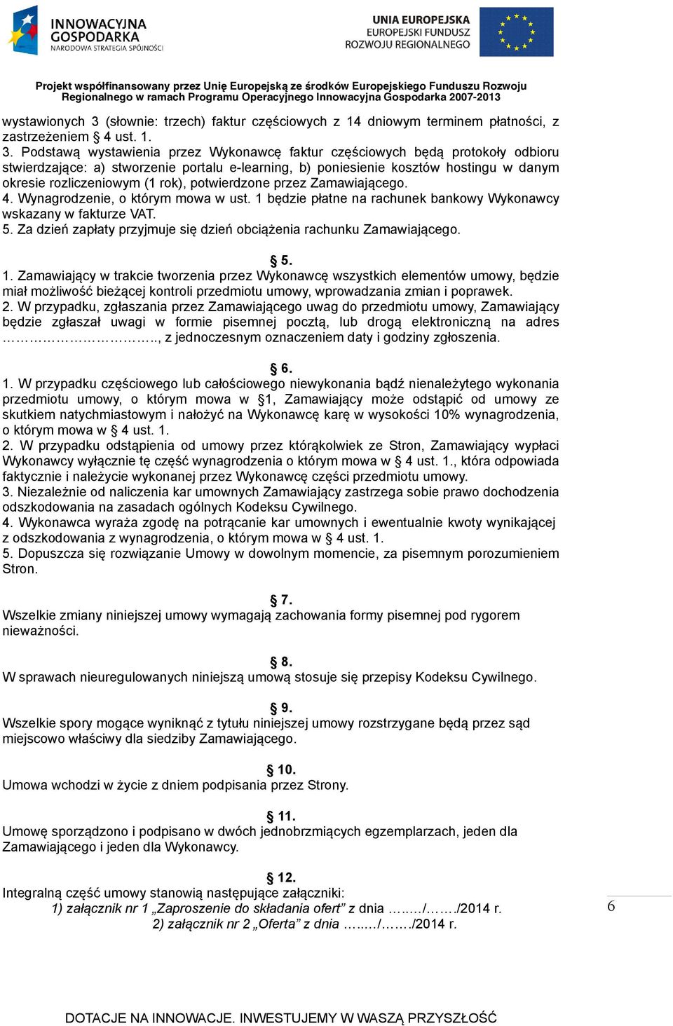 Podstawą wystawienia przez Wykonawcę faktur częsciowych będą protokoły odbioru stwierdzające: a) stworzenie portalu e-learning, b) poniesienie kosztów hostingu w danym okresie rozliczeniowym (1 rok),