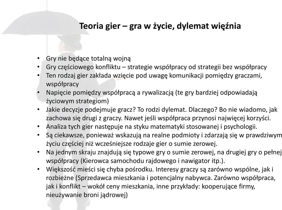 Bo nie wiadomo, jak zachowa się drugi z graczy. Nawet jeśli współpraca przynosi najwięcej korzyści. Analiza tych gier następuje na styku matematyki stosowanej i psychologii.