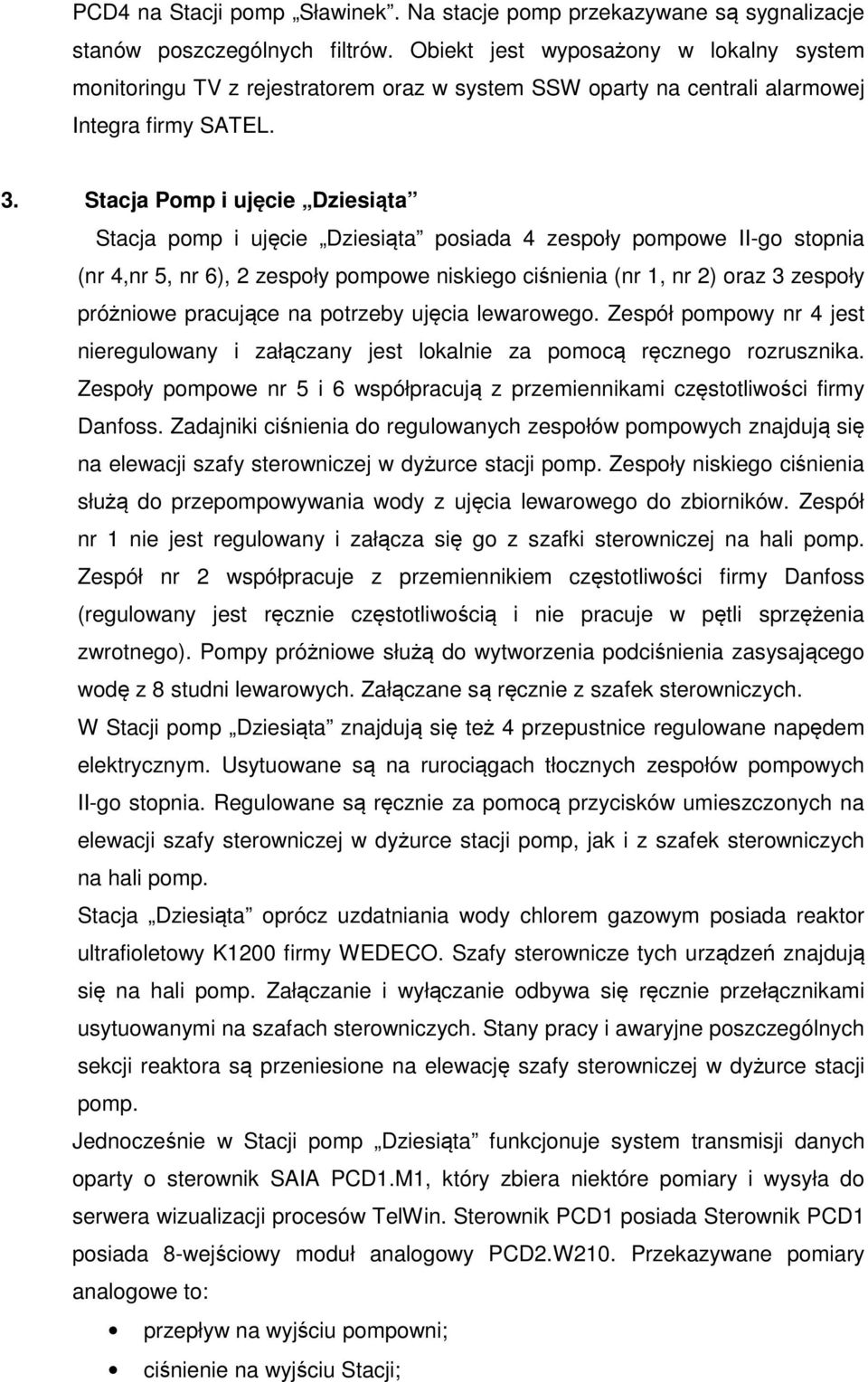 Stacja Pomp i ujęcie Dziesiąta Stacja pomp i ujęcie Dziesiąta posiada 4 zespoły pompowe II-go stopnia (nr 4,nr 5, nr 6), 2 zespoły pompowe niskiego ciśnienia (nr 1, nr 2) oraz 3 zespoły próżniowe