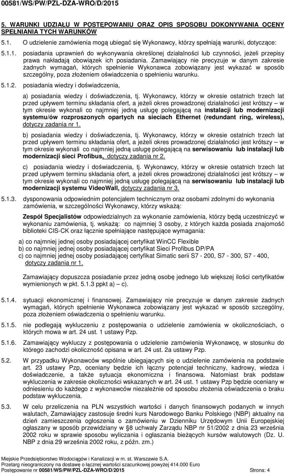 Zamawiający nie precyzuje w danym zakresie żadnych wymagań, których spełnienie Wykonawca zobowiązany jest wykazać w sposób szczególny, poza złożeniem oświadczenia o spełnieniu warunku. 5.1.2.