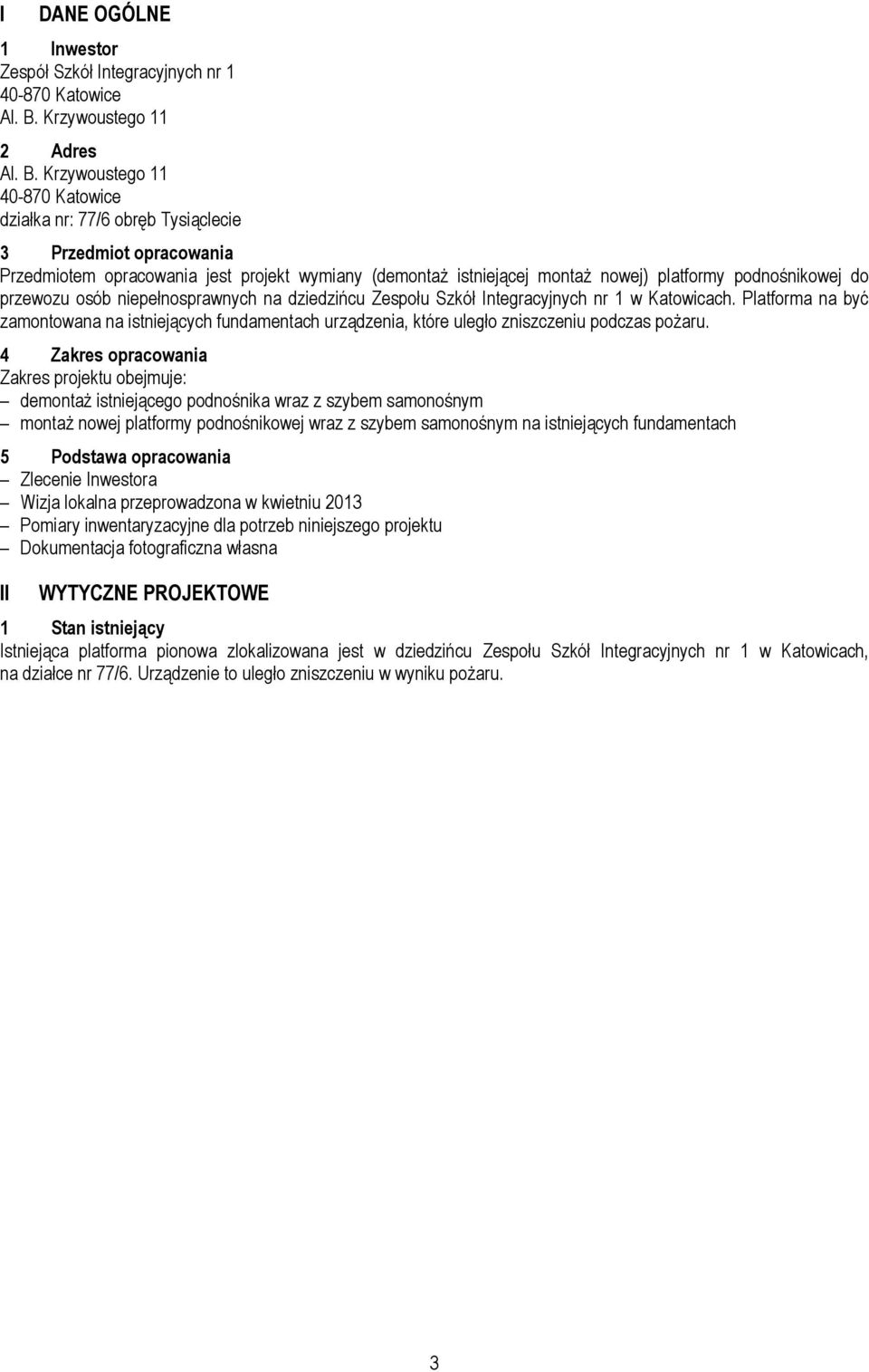 Krzywoustego 11 działka nr: 77/6 obręb Tysiąclecie 3 Przedmiot opracowania Przedmiotem opracowania jest projekt wymiany (demontaż istniejącej montaż nowej) platformy podnośnikowej do przewozu osób