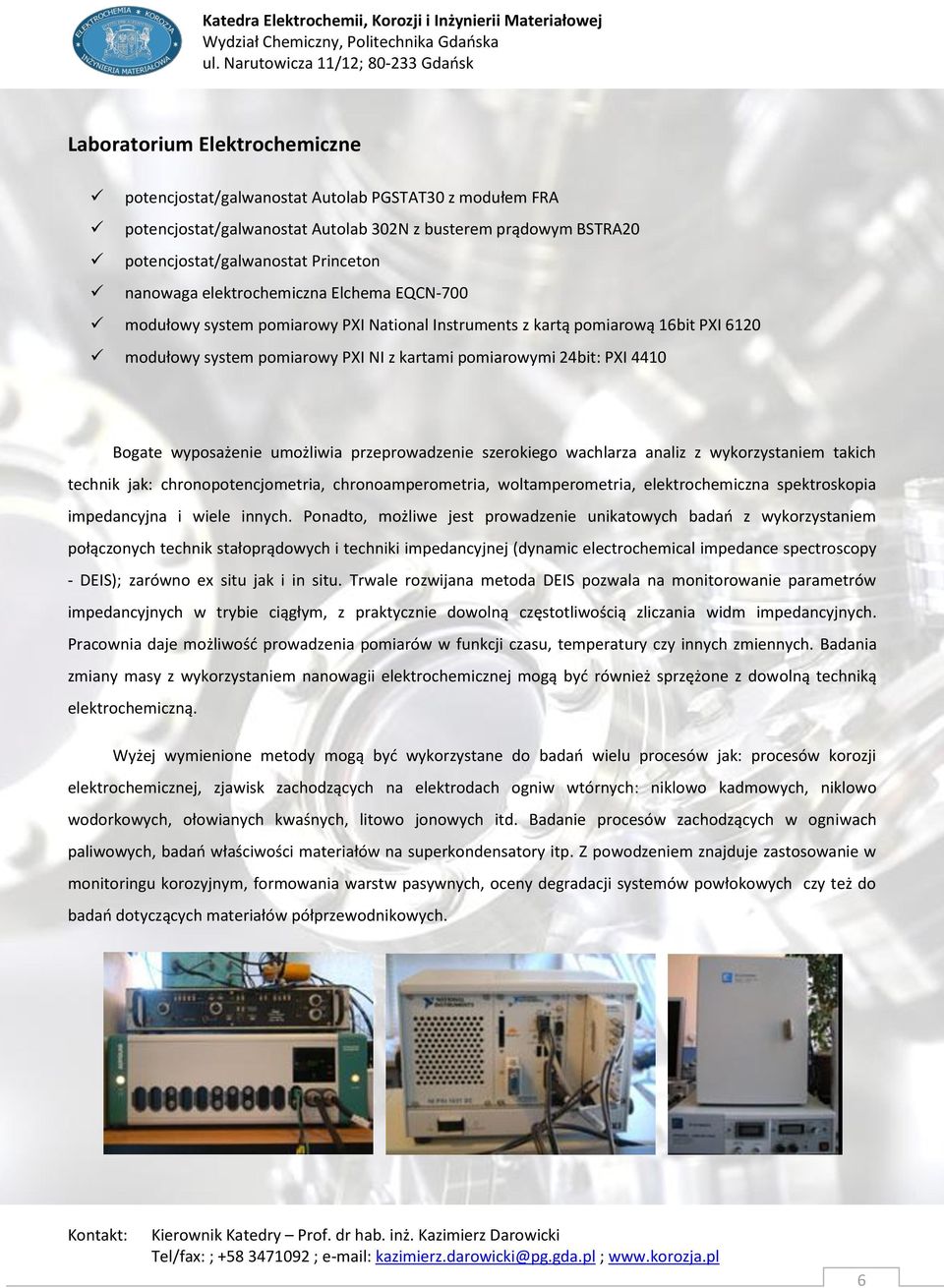 wyposażenie umożliwia przeprowadzenie szerokiego wachlarza analiz z wykorzystaniem takich technik jak: chronopotencjometria, chronoamperometria, woltamperometria, elektrochemiczna spektroskopia