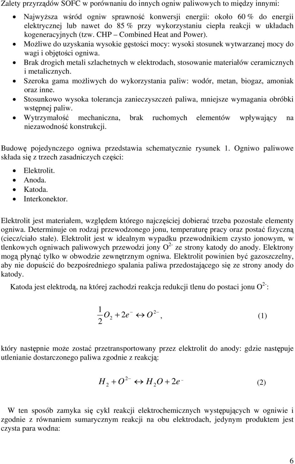 Brak drogich metali szlachetnych w elektrodach, stosowanie materiałów ceramicznych i metalicznych. Szeroka gama możliwych do wykorzystania paliw: wodór, metan, biogaz, amoniak oraz inne.