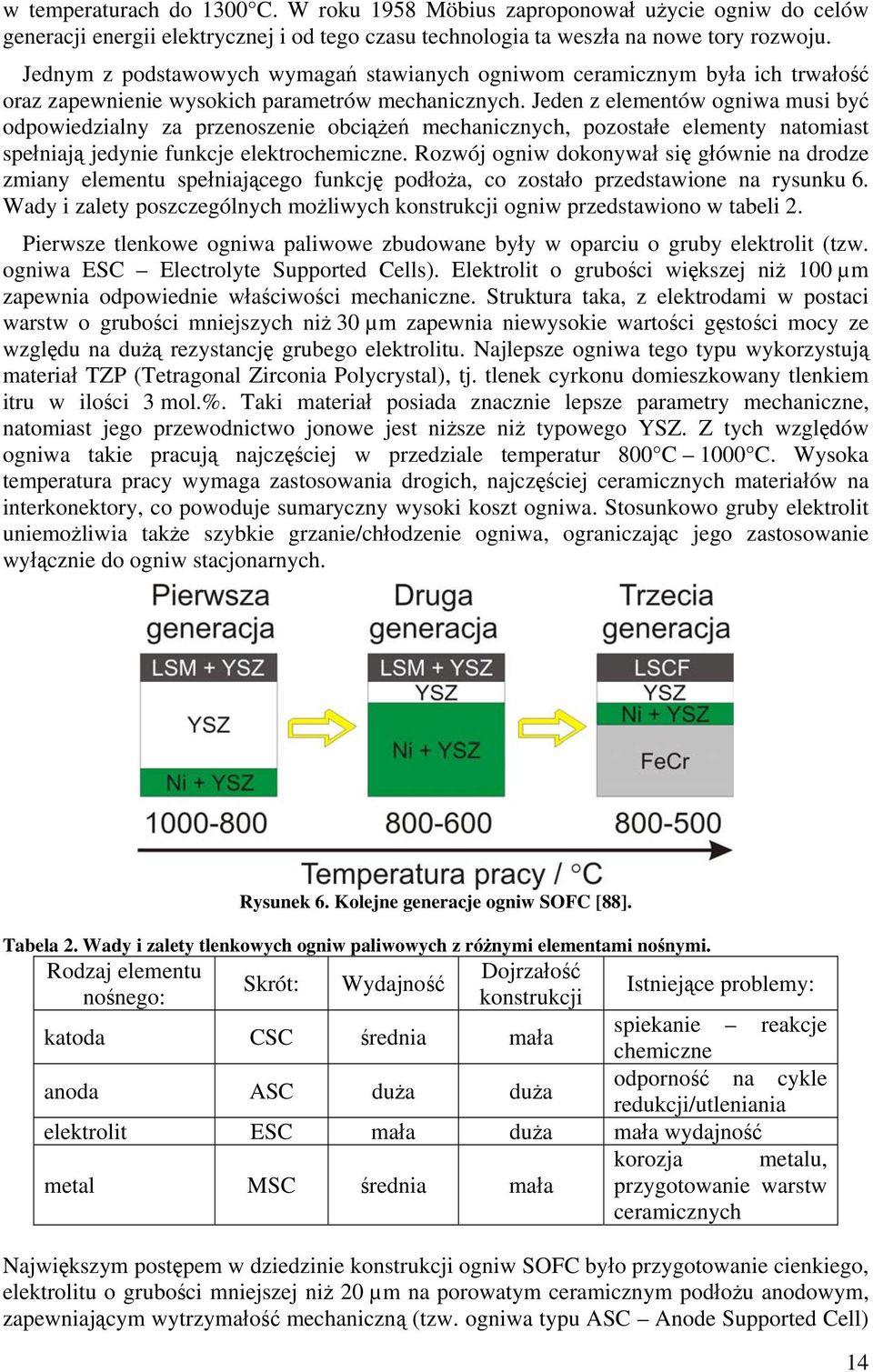 Jeden z elementów ogniwa musi być odpowiedzialny za przenoszenie obciążeń mechanicznych, pozostałe elementy natomiast spełniają jedynie funkcje elektrochemiczne.