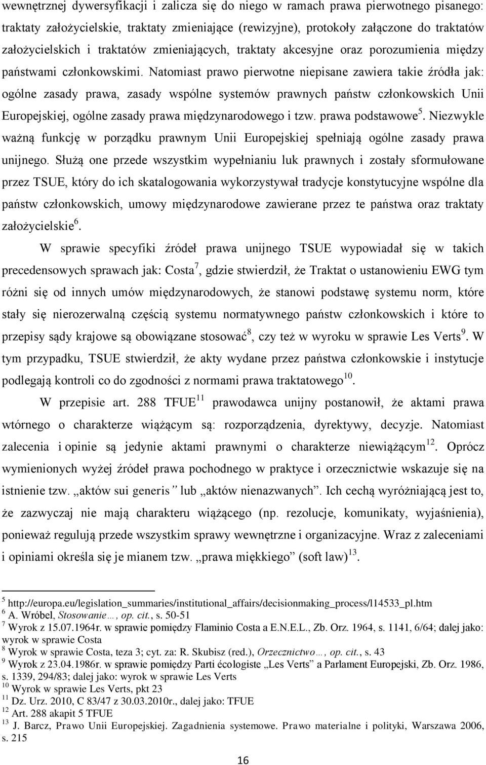 Natomiast prawo pierwotne niepisane zawiera takie źródła jak: ogólne zasady prawa, zasady wspólne systemów prawnych państw członkowskich Unii Europejskiej, ogólne zasady prawa międzynarodowego i tzw.