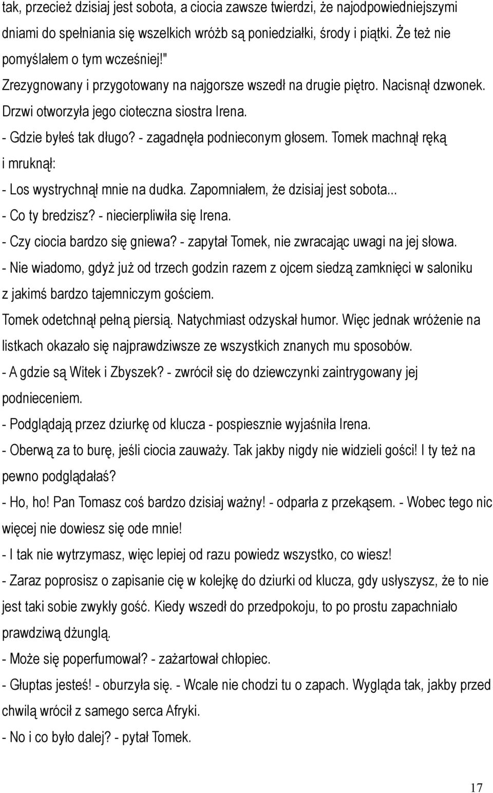 Tomek machnął ręką i mruknął: - Los wystrychnął mnie na dudka. Zapomniałem, że dzisiaj jest sobota... - Co ty bredzisz? - niecierpliwiła się Irena. - Czy ciocia bardzo się gniewa?