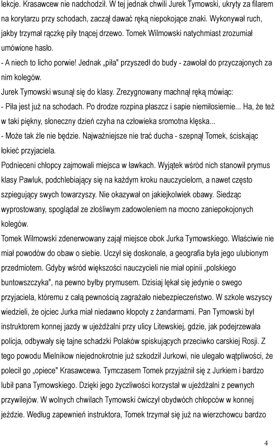 Jednak piła" przyszedł do budy - zawołał do przyczajonych za nim kolegów. Jurek Tymowski wsunął się do klasy. Zrezygnowany machnął ręką mówiąc: - Piła jest już na schodach.