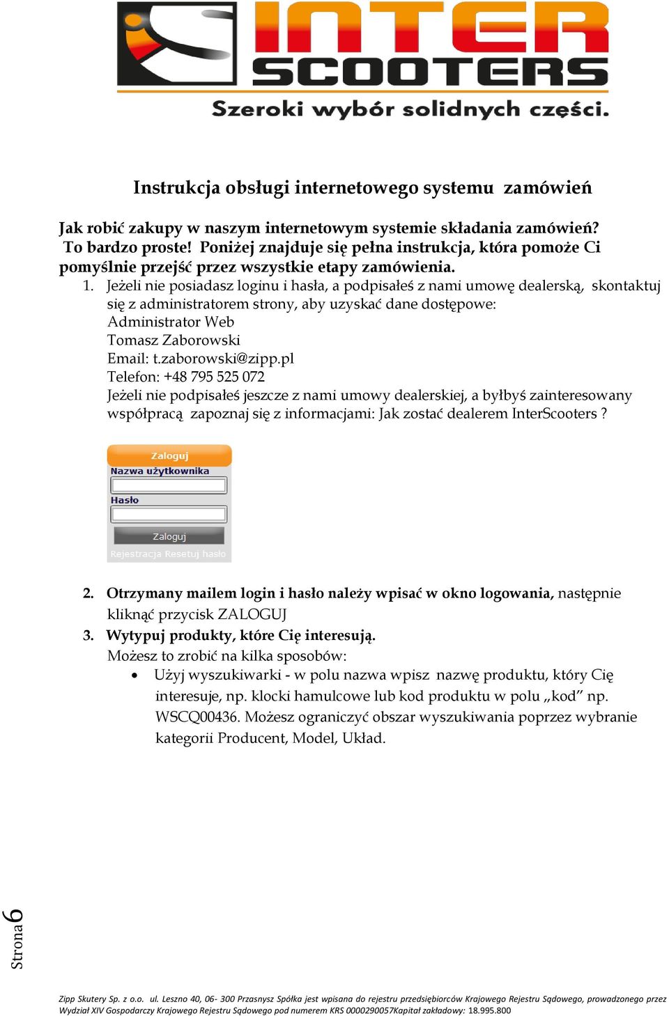 Jeżeli nie posiadasz loginu i hasła, a podpisałeś z nami umowę dealerską, skontaktuj się z administratorem strony, aby uzyskać dane dostępowe: Administrator Web Tomasz Zaborowski Email: t.
