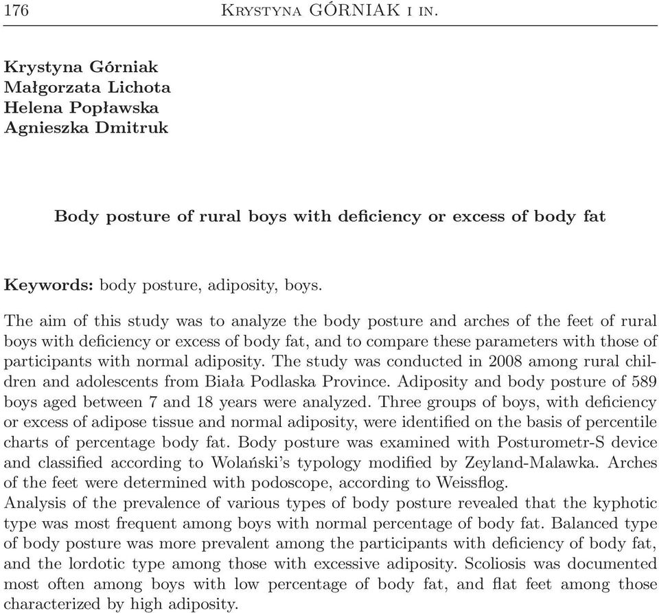 The aim of this study was to analyze the body posture and arches of the feet of rural boys with deficiency or excess of body fat, and to compare these parameters with those of participants with