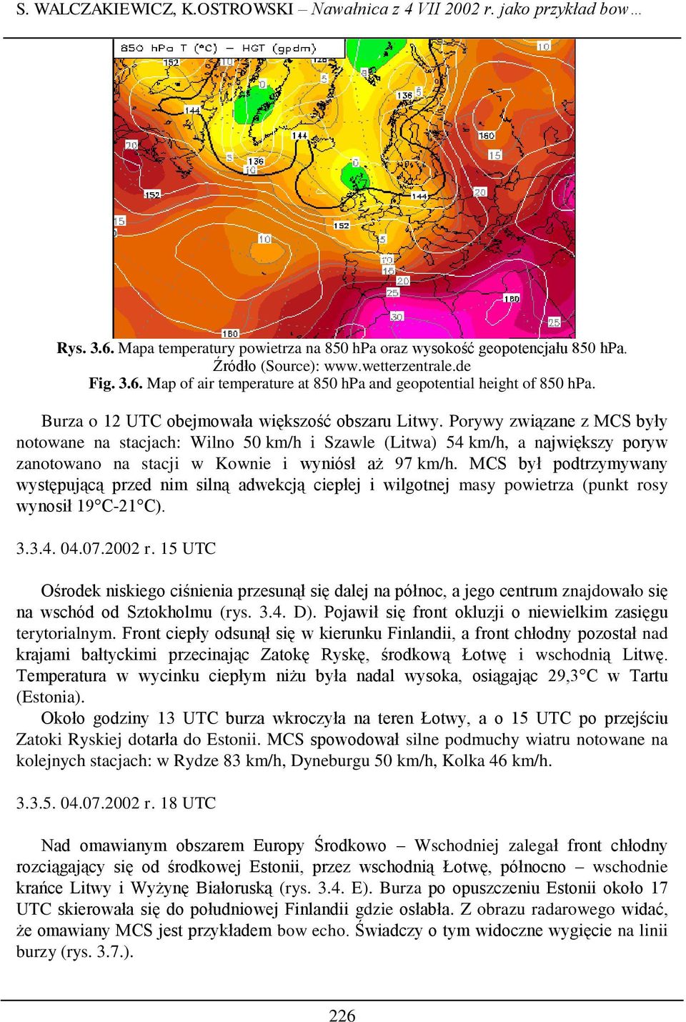 Porywy związane z MCS były notowane na stacjach: Wilno 50 km/h i Szawle (Litwa) 54 km/h, a największy poryw zanotowano na stacji w Kownie i wyniósł aż 97 km/h.