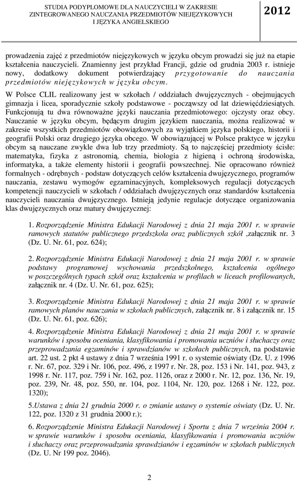 W Polsce CLIL realizowany jest w szkołach / oddziałach dwujęzycznych - obejmujących gimnazja i licea, sporadycznie szkoły podstawowe - począwszy od lat dziewięćdziesiątych.