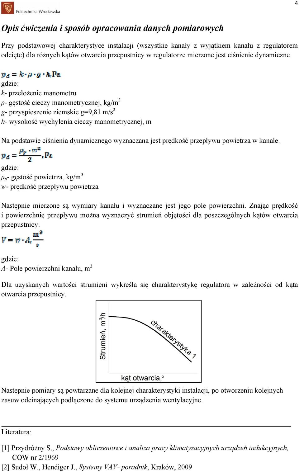 gdzie: k- przełożenie manometru ρ- gęstość cieczy manometrycznej, kg/m 3 g- przyspieszenie ziemskie g=9,81 m/s 2 h- wysokość wychylenia cieczy manometrycznej, m Na podstawie ciśnienia dynamicznego