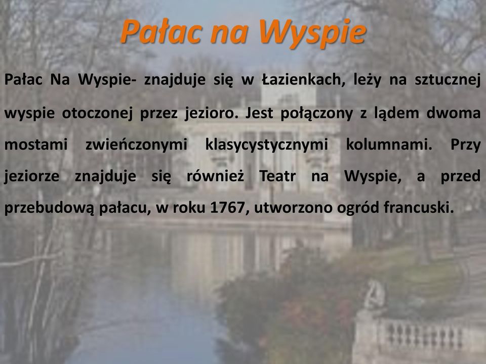 Jest połączony z lądem dwoma mostami zwieńczonymi klasycystycznymi kolumnami.