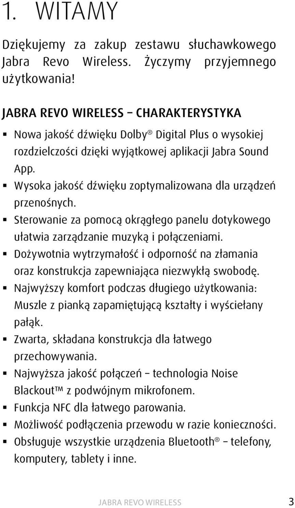 Wysoka jakość dźwięku zoptymalizowana dla urządzeń przenośnych. Sterowanie za pomocą okrągłego panelu dotykowego ułatwia zarządzanie muzyką i połączeniami.