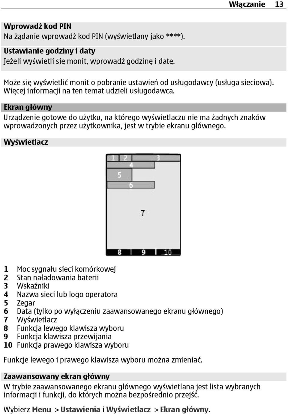 Ekran główny Urządzenie gotowe do użytku, na którego wyświetlaczu nie ma żadnych znaków wprowadzonych przez użytkownika, jest w trybie ekranu głównego.