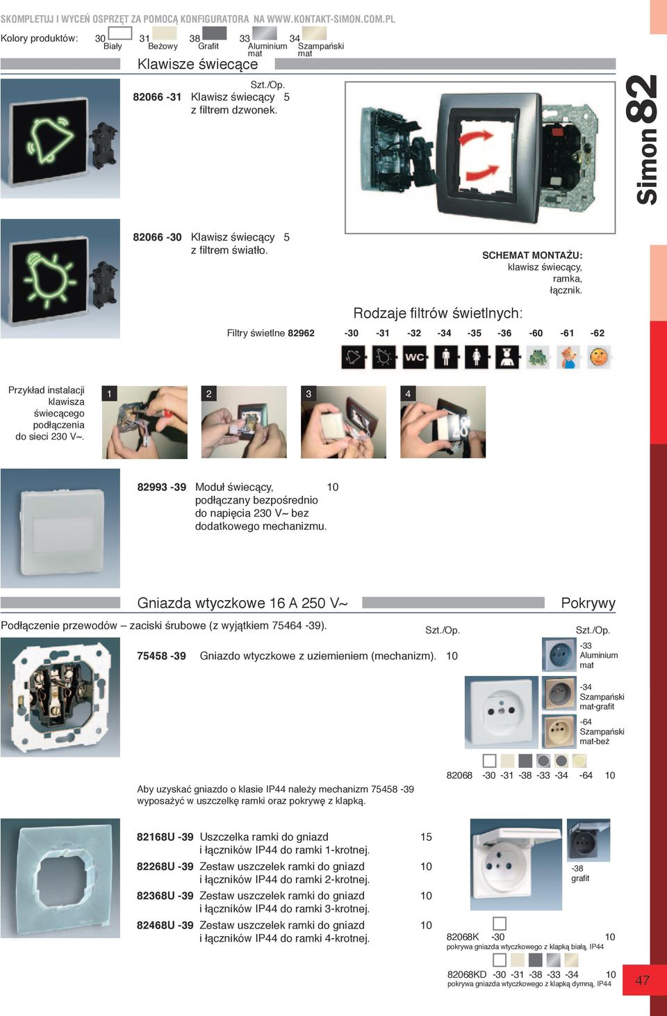 1 2 3 4 82993-39 Moduł świecący, podłączany bezpośrednio do napięcia 230 V~ bez dodatkowego mechanizmu. Gniazda wtyczkowe 16 A 250 V~ Podłączenie przewodów zaciski śrubowe (z wyjątkiem 75464-39).