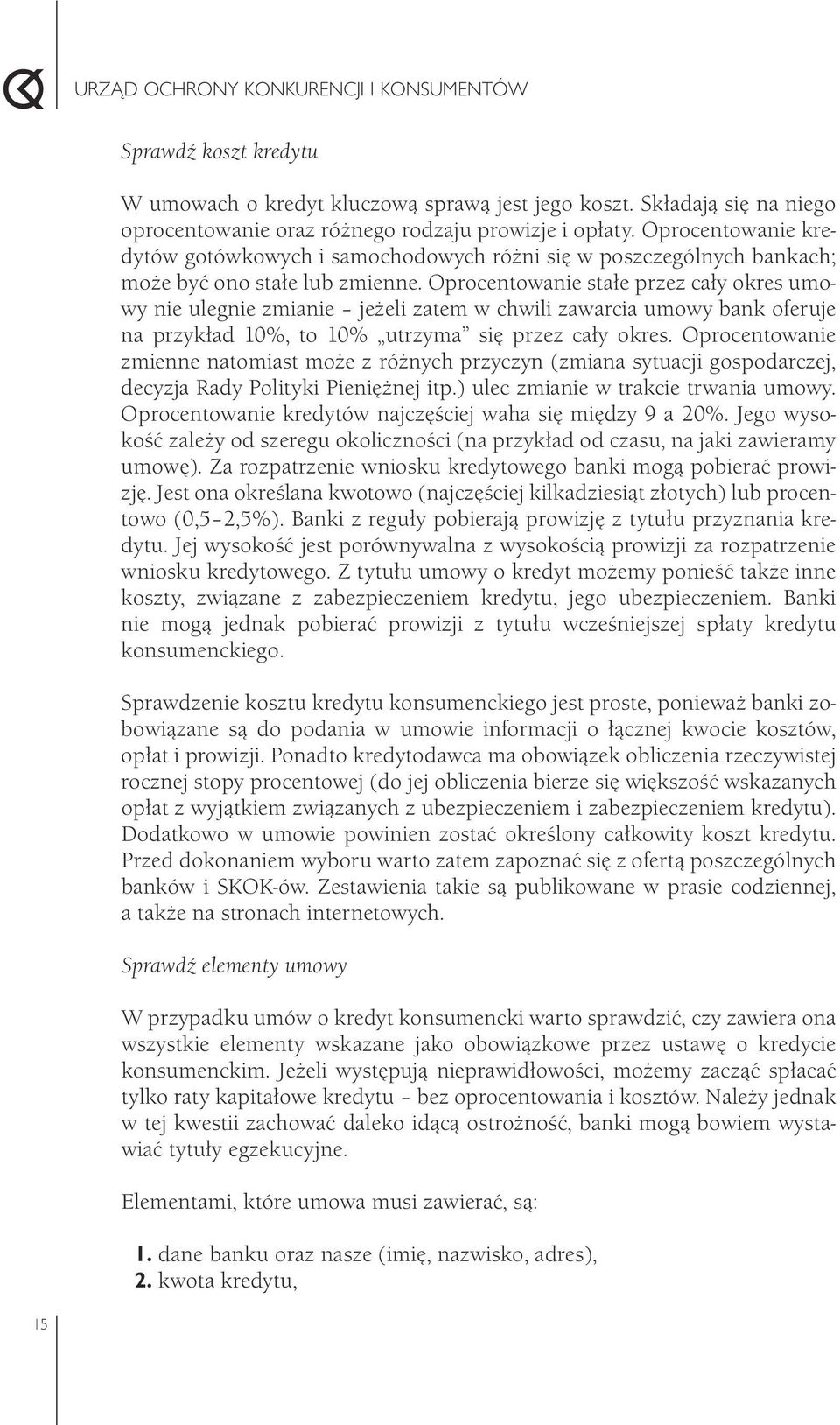 Oprocentowanie stałe przez cały okres umowy nie ulegnie zmianie jeżeli zatem w chwili zawarcia umowy bank oferuje na przykład 10%, to 10% utrzyma się przez cały okres.