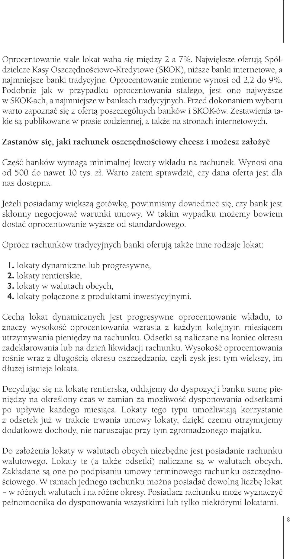 Przed dokonaniem wyboru warto zapoznać się z ofertą poszczególnych banków i SKOK-ów. Zestawienia takie są publikowane w prasie codziennej, a także na stronach internetowych.