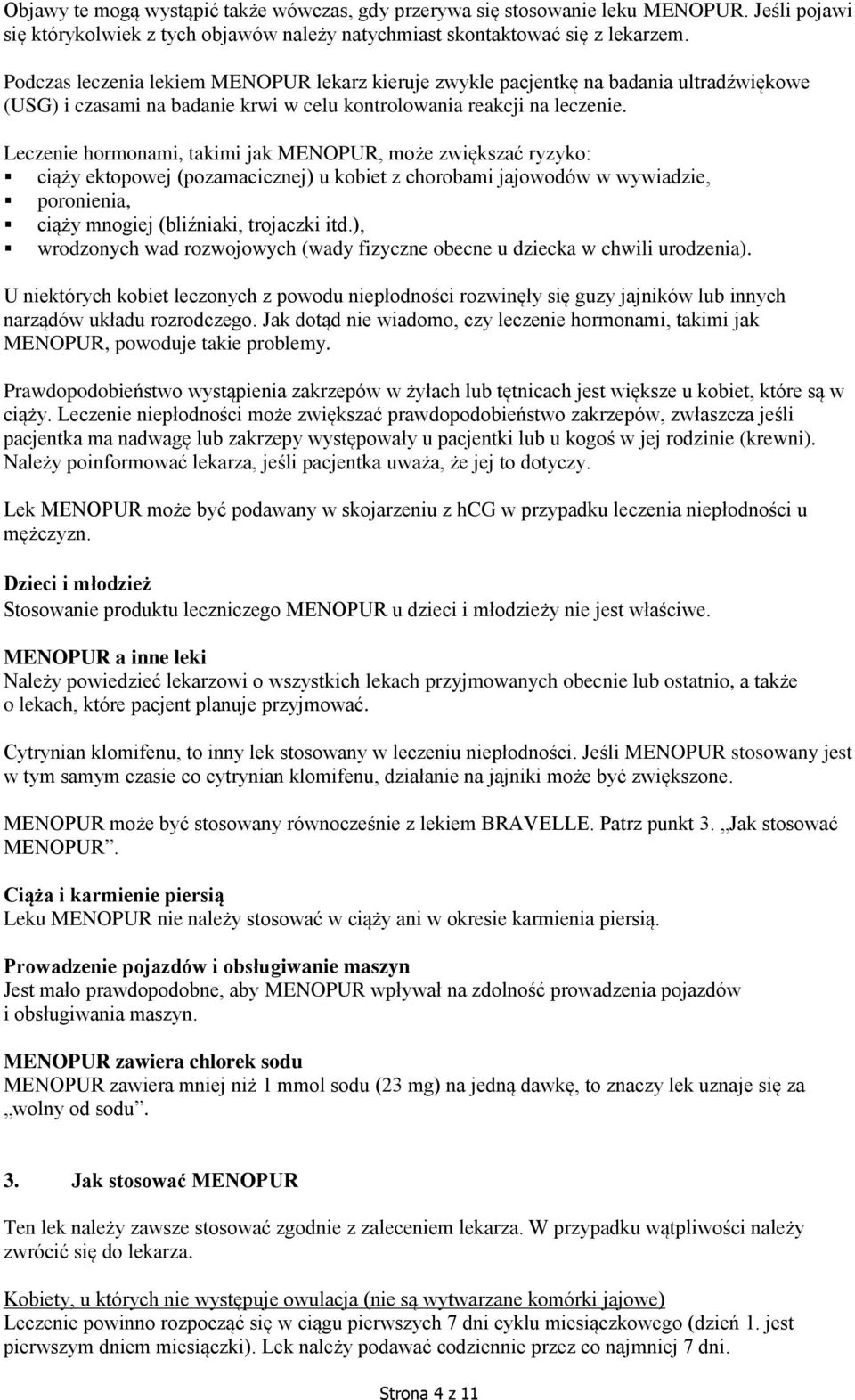 Leczenie hormonami, takimi jak MENOPUR, może zwiększać ryzyko: ciąży ektopowej (pozamacicznej) u kobiet z chorobami jajowodów w wywiadzie, poronienia, ciąży mnogiej (bliźniaki, trojaczki itd.