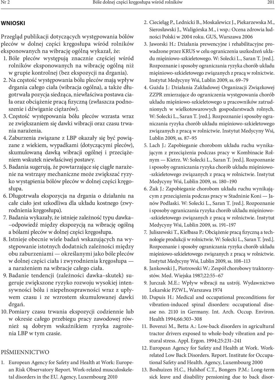 Na częstość występowania bólu pleców mają wpływ drgania całego ciała (wibracja ogólna), a także długotrwała pozycja siedząca, niewłaściwa postawa ciała oraz obciążenie pracą fizyczną (zwłaszcza