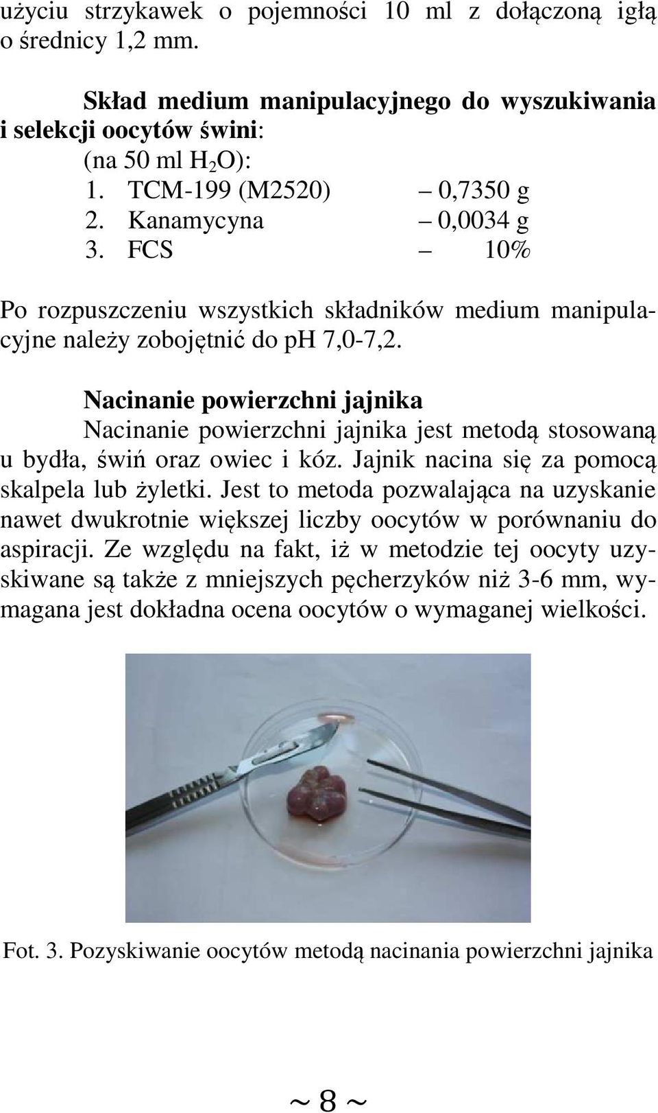 Nacinanie powierzchni jajnika Nacinanie powierzchni jajnika jest metodą stosowaną u bydła, świń oraz owiec i kóz. Jajnik nacina się za pomocą skalpela lub żyletki.