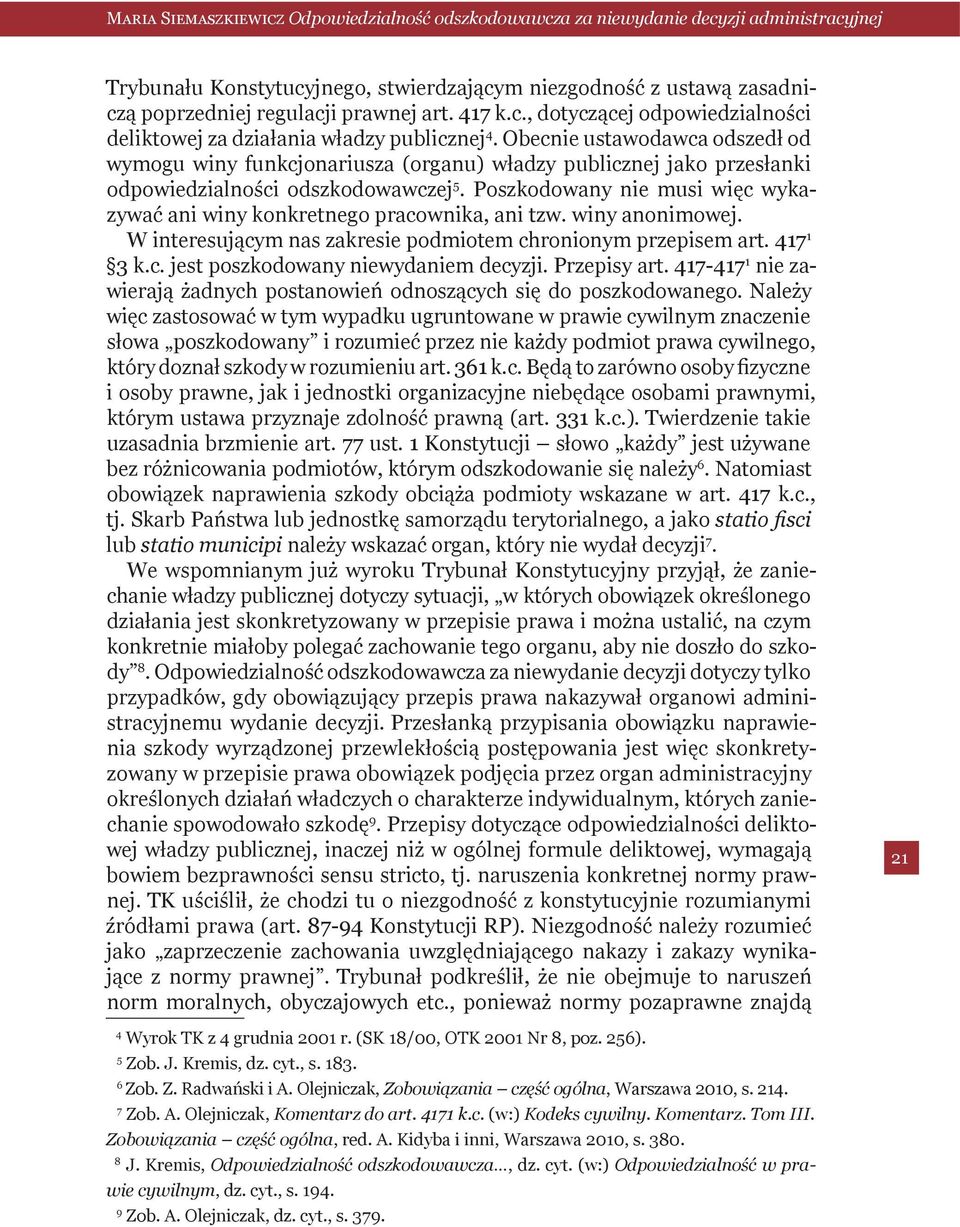 Poszkodowany nie musi więc wykazywać ani winy konkretnego pracownika, ani tzw. winy anonimowej. W interesującym nas zakresie podmiotem chronionym przepisem art. 417 1 3 k.c. jest poszkodowany niewydaniem decyzji.