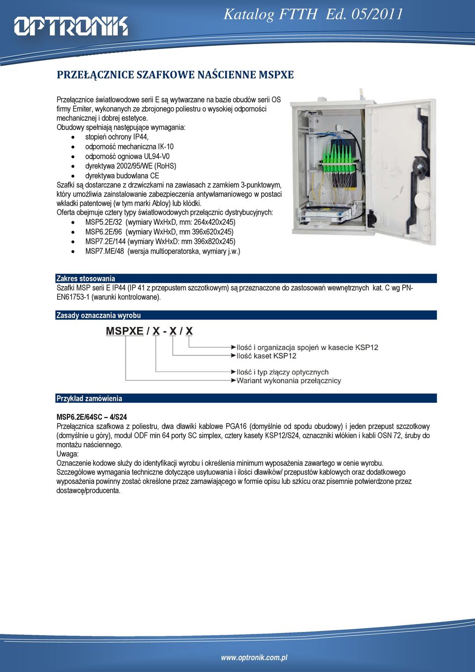 Obudowy spełniają następujące wymagania: stopień ochrony IP44, odporność mechaniczna IK-10 odporność ogniowa UL94-V0 dyrektywa 2002/95/WE (RoHS) dyrektywa budowlana CE Szafki są dostarczane z