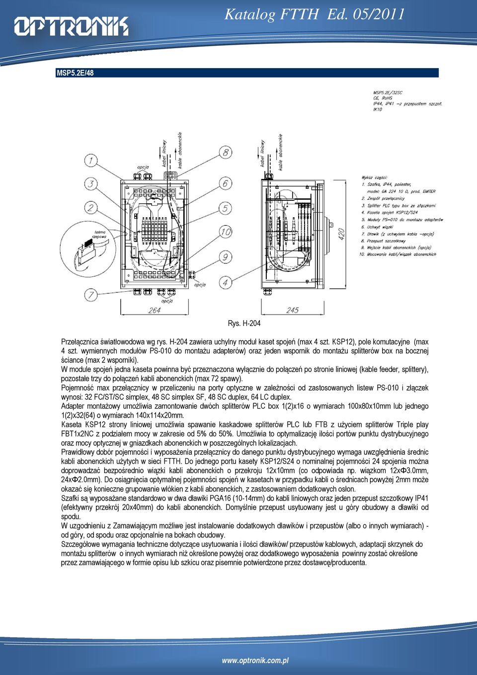 W module spojeń jedna kaseta powinna być przeznaczona wyłącznie do połączeń po stronie liniowej (kable feeder, splittery), pozostałe trzy do połączeń kabli abonenckich (max 72 spawy).