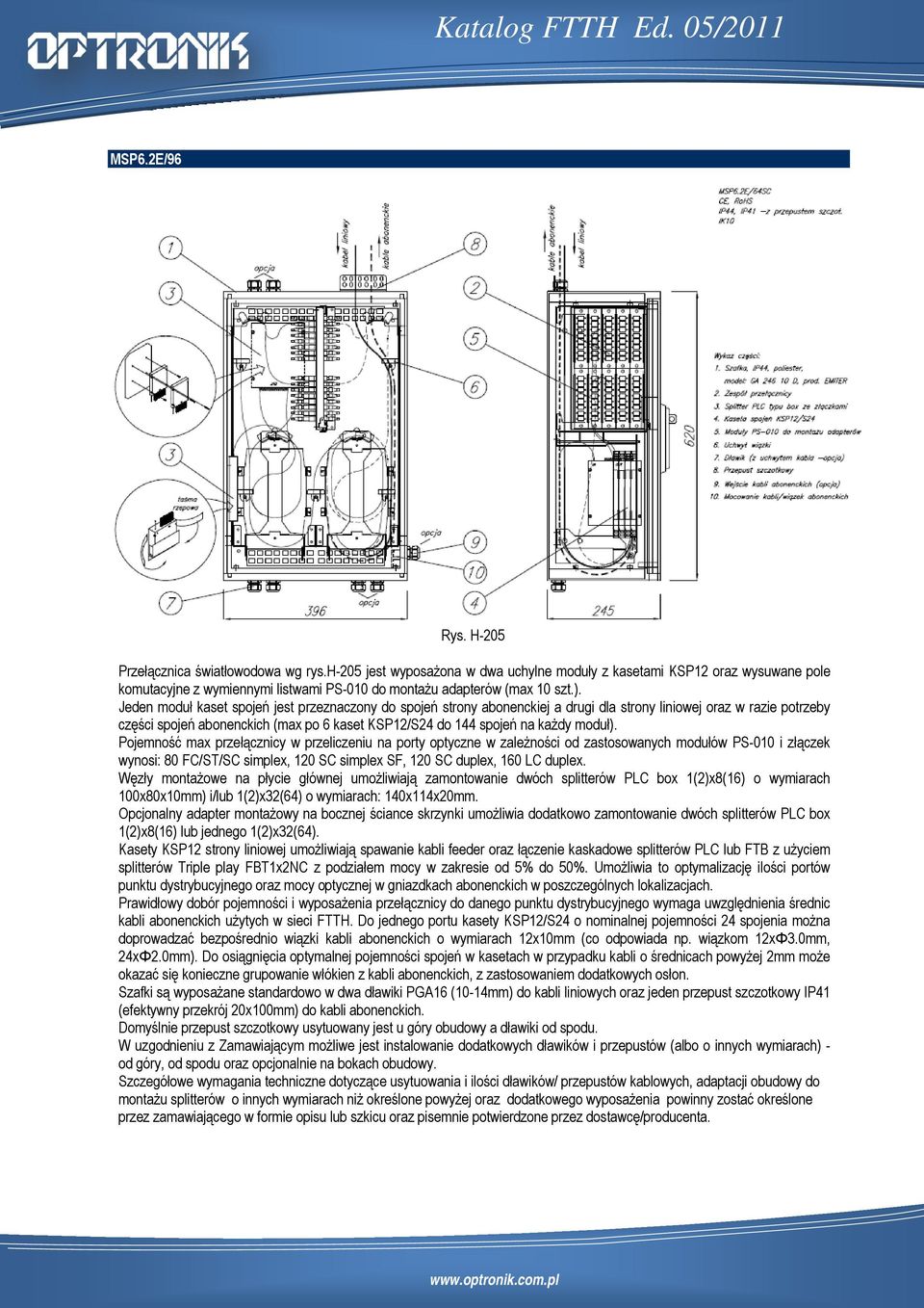 Jeden moduł kaset spojeń jest przeznaczony do spojeń strony abonenckiej a drugi dla strony liniowej oraz w razie potrzeby części spojeń abonenckich (max po 6 kaset KSP12/S24 do 144 spojeń na każdy