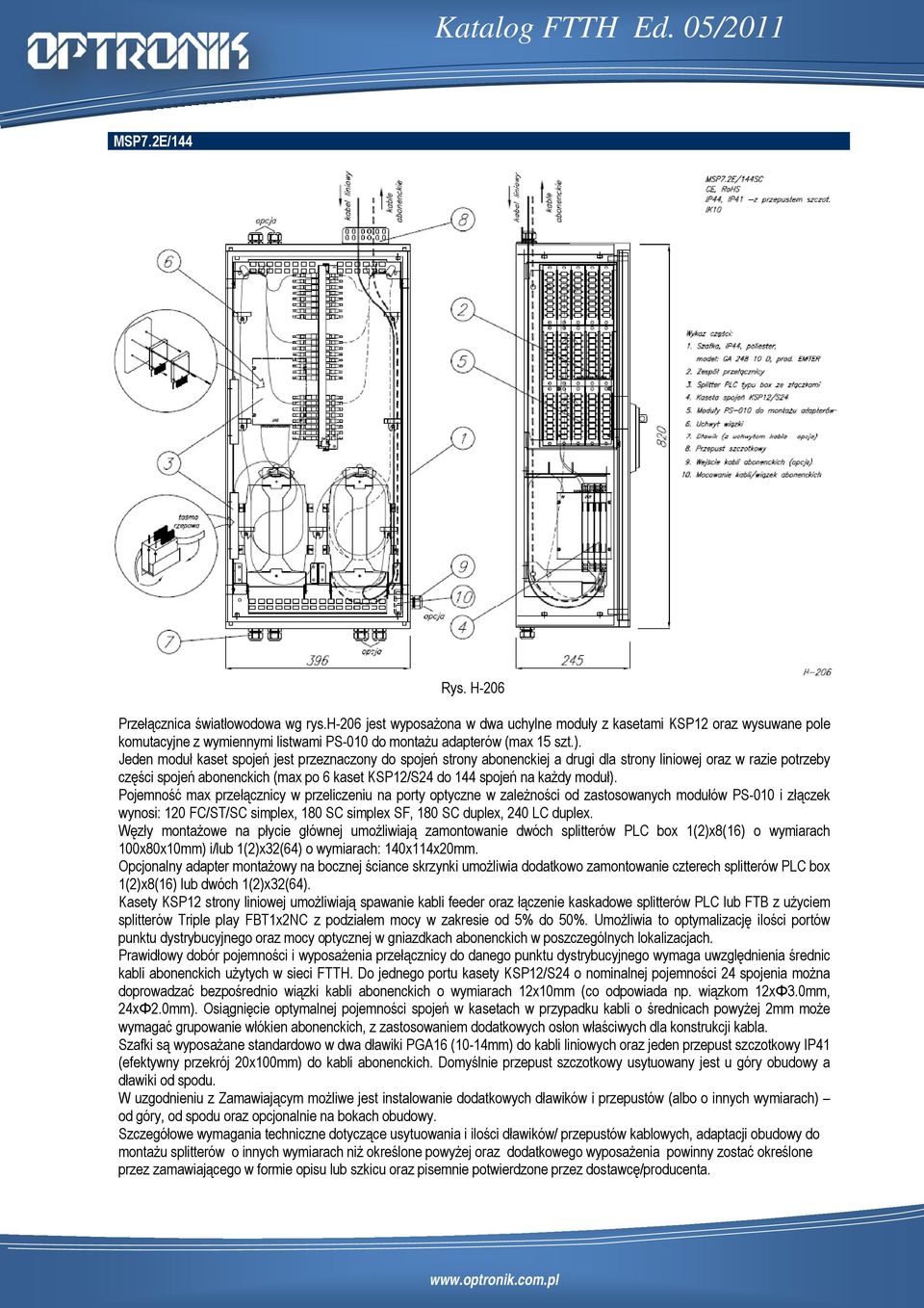 Jeden moduł kaset spojeń jest przeznaczony do spojeń strony abonenckiej a drugi dla strony liniowej oraz w razie potrzeby części spojeń abonenckich (max po 6 kaset KSP12/S24 do 144 spojeń na każdy