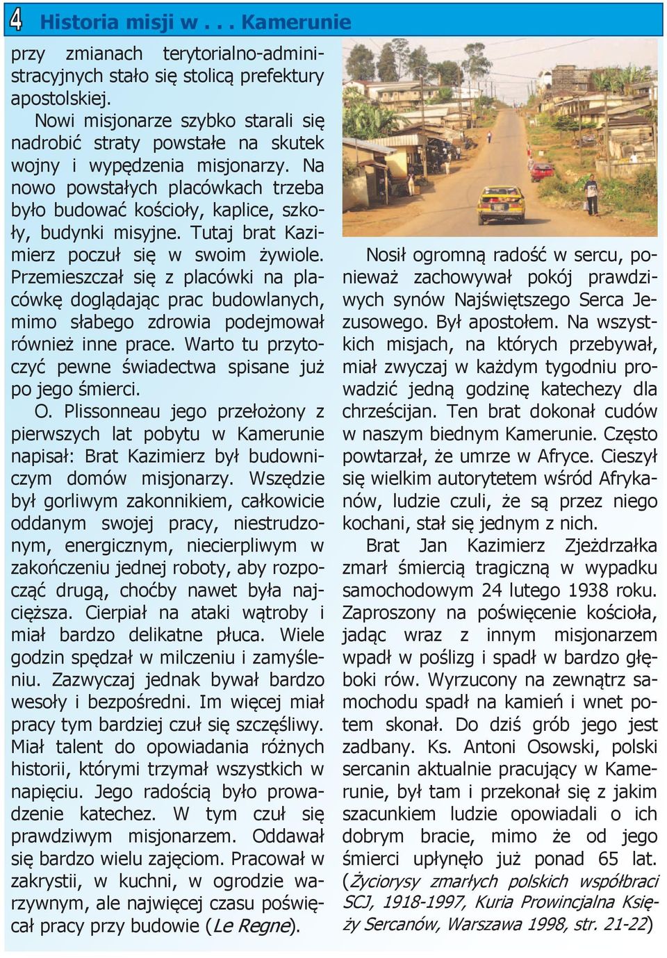 Tutaj brat Kazimierz poczuł się w swoim żywiole. Przemieszczał się z placówki na placówkę doglądając prac budowlanych, mimo słabego zdrowia podejmował również inne prace.