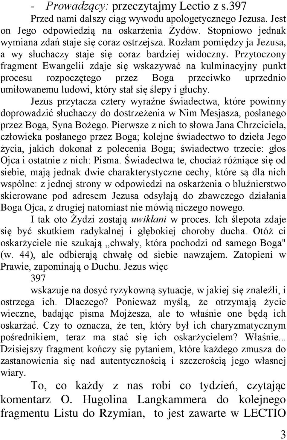 Przytoczony fragment Ewangelii zdaje się wskazywać na kulminacyjny punkt procesu rozpoczętego przez Boga przeciwko uprzednio umiłowanemu ludowi, który stał się ślepy i głuchy.