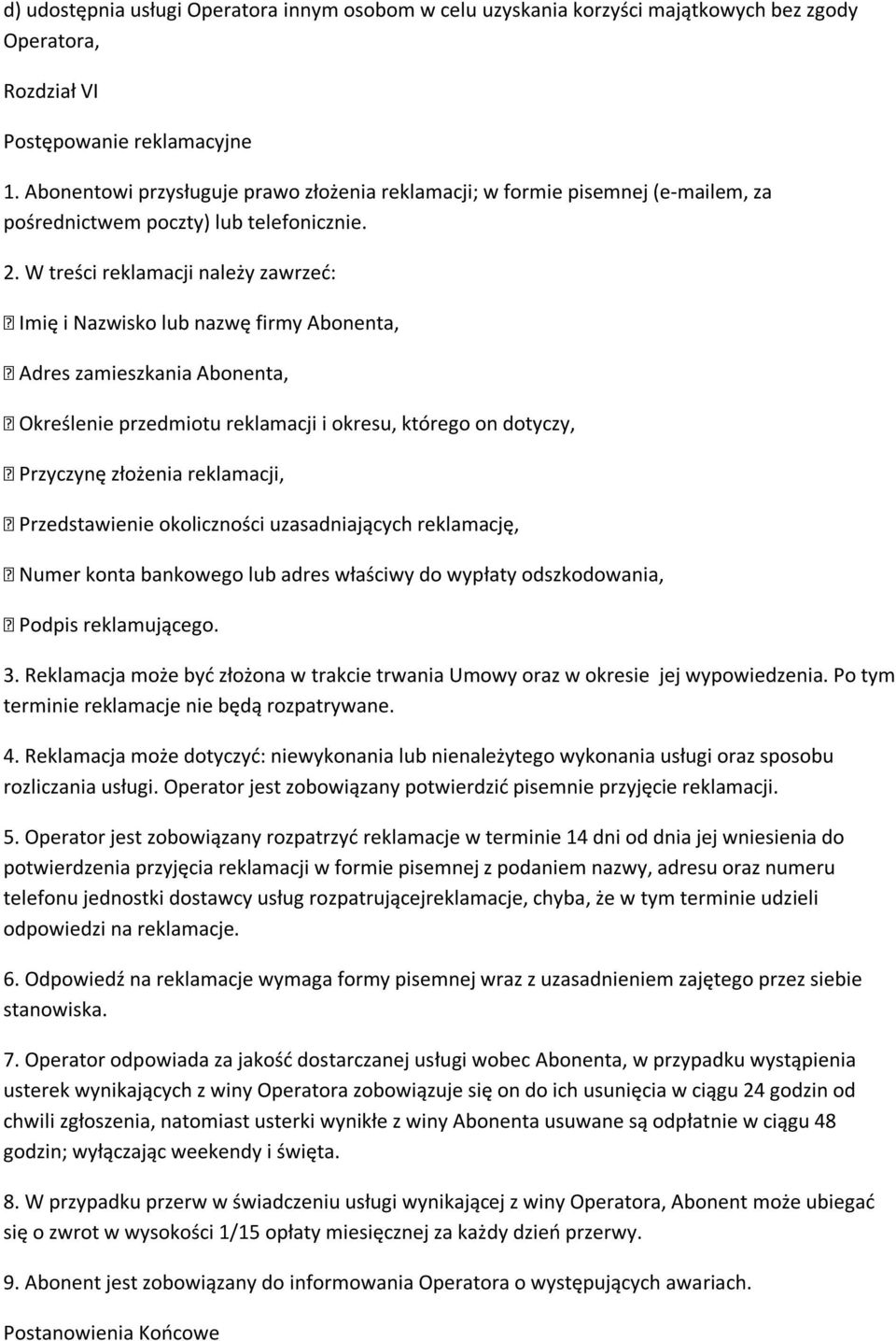 W treści reklamacji należy zawrzeć: Imię i Nazwisko lub nazwę firmy Abonenta, Adres zamieszkania Abonenta, Określenie przedmiotu reklamacji i okresu, którego on dotyczy, Przyczynę złożenia